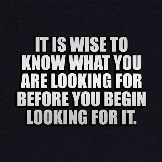 It is wise to know what you are looking for before you begin looking for it by It'sMyTime